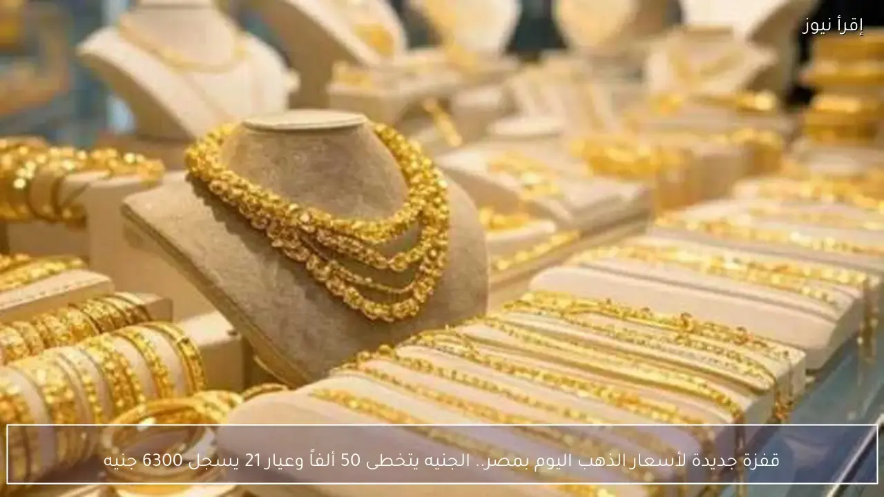 أسعار الذهب في مصر تتخطى 6300 جنيه لعيار 21 اليوم